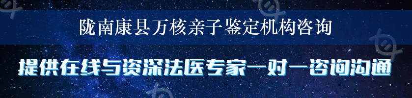 陇南康县万核亲子鉴定机构咨询